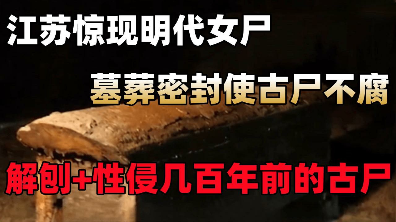 【解刨+性侵几百年前的古尸】江苏惊现明代女尸，墓葬密封使古尸不腐，因尸体异香引得几百年后还被人强奸！-变态