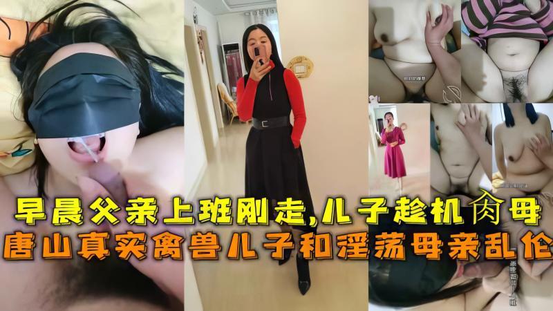 推荐唐山母子乱伦真实趁父亲早晨刚上班走儿子迫不及待要操妈妈