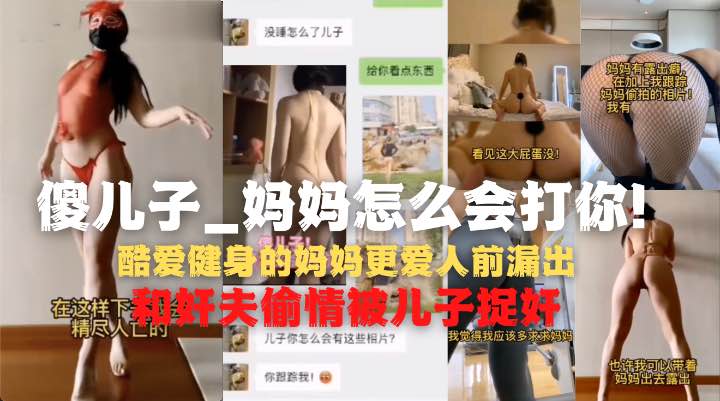 我的妈妈是神经裸漏患者，背着老爸偷情被儿子发现-精品力荐