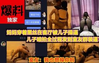 【住别墅的母子】妈妈穿着黑丝在客厅与儿子搞起来了！殊不知被儿子全程偷拍发布网上
