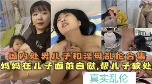 国内处男儿子和淫母乱伦合集_家庭乱伦