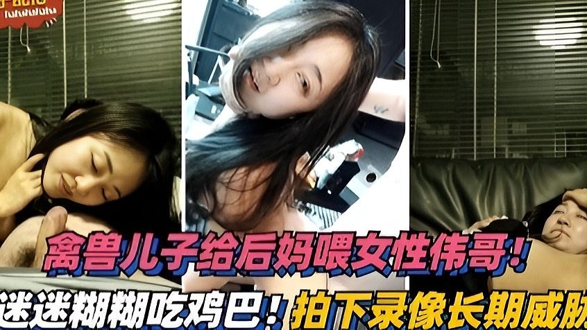 禽兽儿子给后妈下药迷糊糊吃鸡巴，拍照威胁-精品力荐