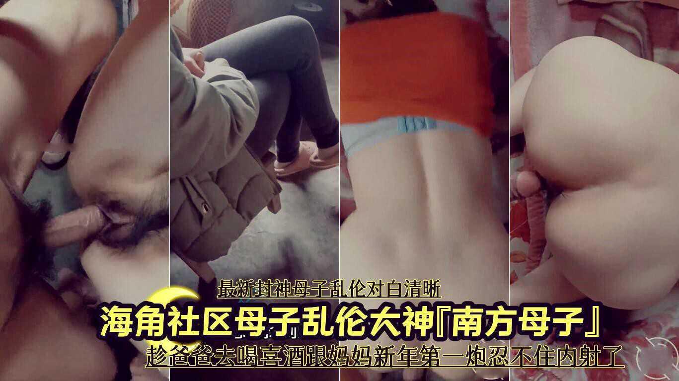 母子乱伦大神『南方母子』趁爸爸去喝喜酒跟妈妈新年第一炮忍不住内射了 ①『360影视』