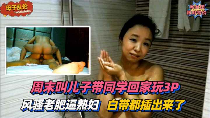 【母子乱伦】风骚老肥逼熟妇！周末叫儿子带同学回家玩3P~太过刺激白带都插出来了！!收费。-精品力荐