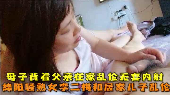 推荐绵阳骚熟女李二梅和居家儿子乱伦，母子背着父亲在家乱伦无套内射。