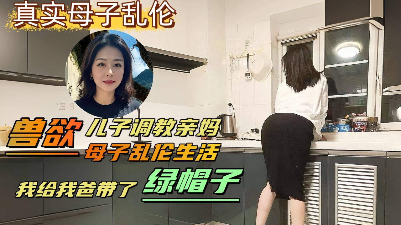 【网曝黑料泄密】变态儿子背着老爸调教亲妈，亲自给爸爸戴上了绿帽-精品力荐