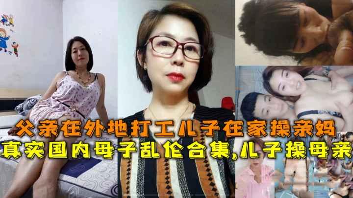推荐国内母子乱伦合集儿子操母亲父亲在外地打工儿子在家操亲妈
