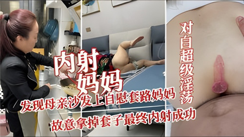 内射妈妈发现母亲沙发上自慰套路妈妈故意拿掉套子最终内射成功_家庭乱伦