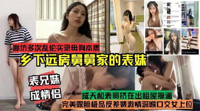 推荐表兄妹成情侣真实记录多次乱伦乡下远方舅舅家的表妹完美露脸极品反差婊激情深喉口交女上位母狗本质开