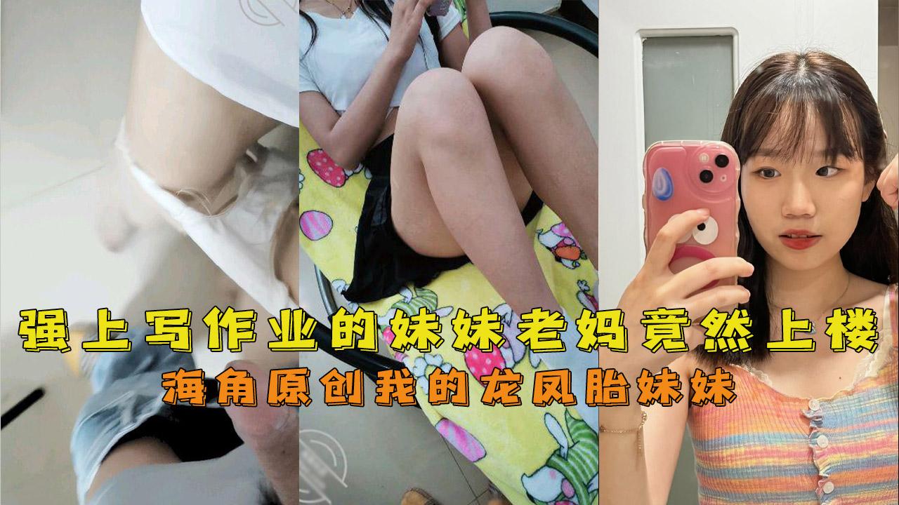 推荐强上写作业的妹妹干到一半老妈竟然上楼惊心动魄